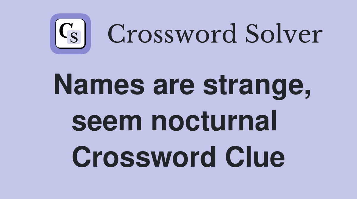 Names are strange, seem nocturnal  Crossword Clue