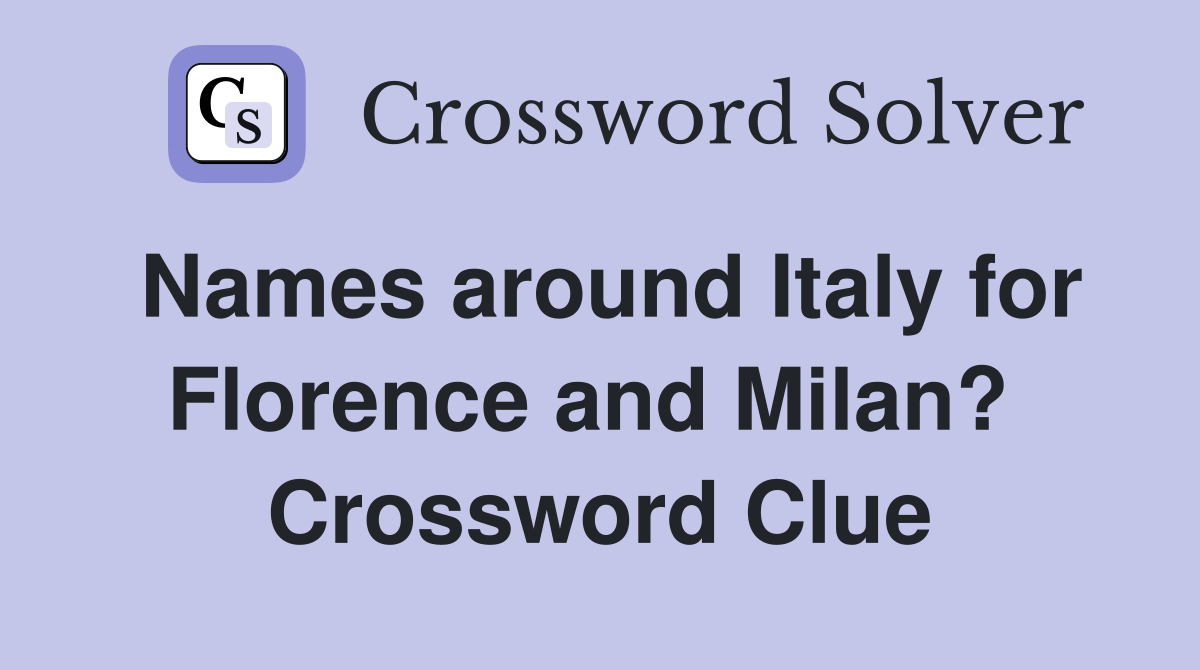 Names around Italy for Florence and Milan?  Crossword Clue