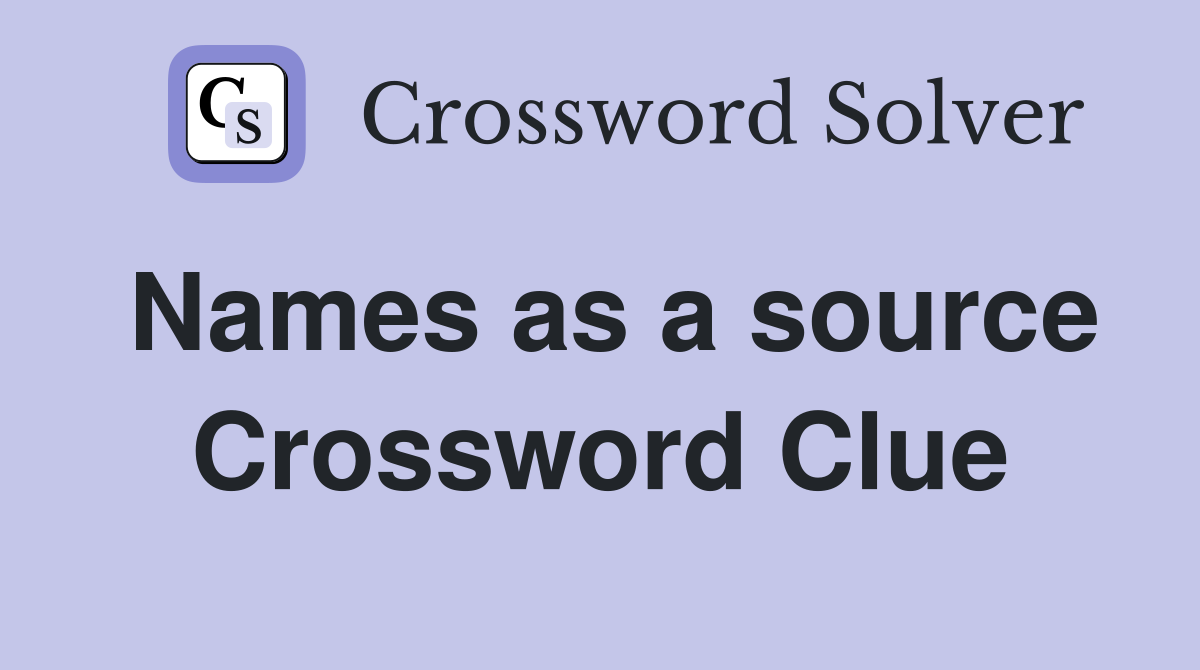 Names as a source Crossword Clue