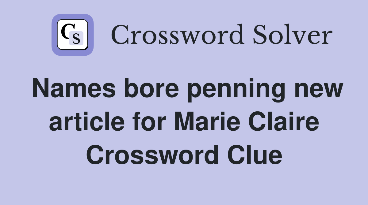 Names bore penning new article for Marie Claire Crossword Clue