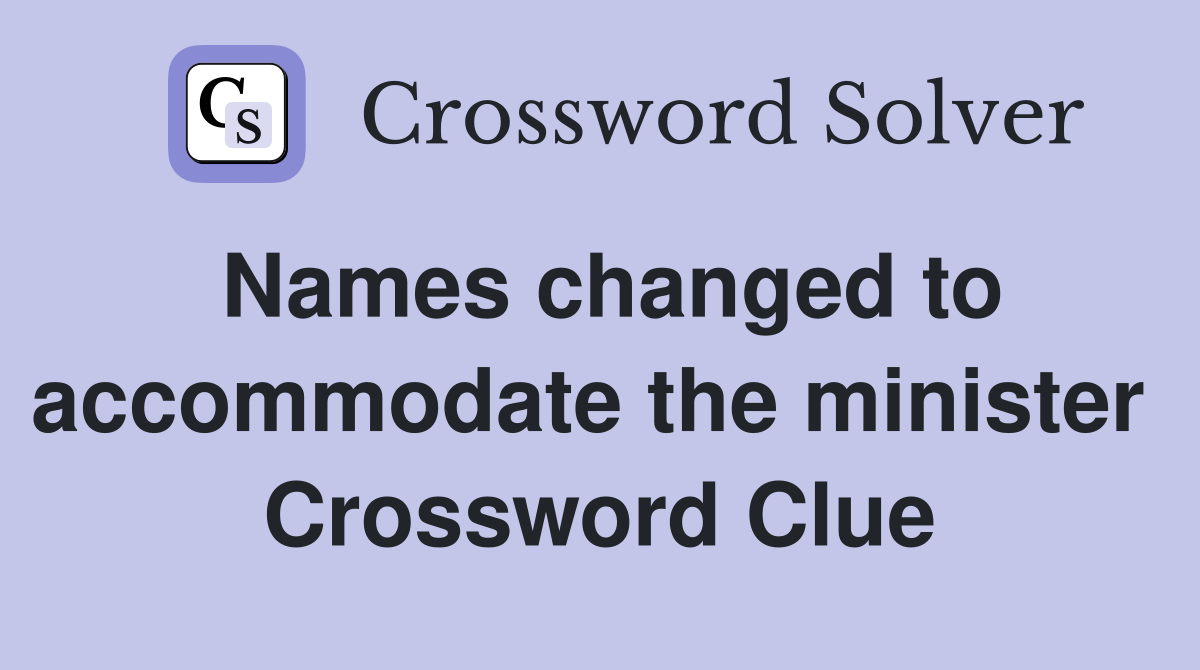 Names changed to accommodate the minister  Crossword Clue