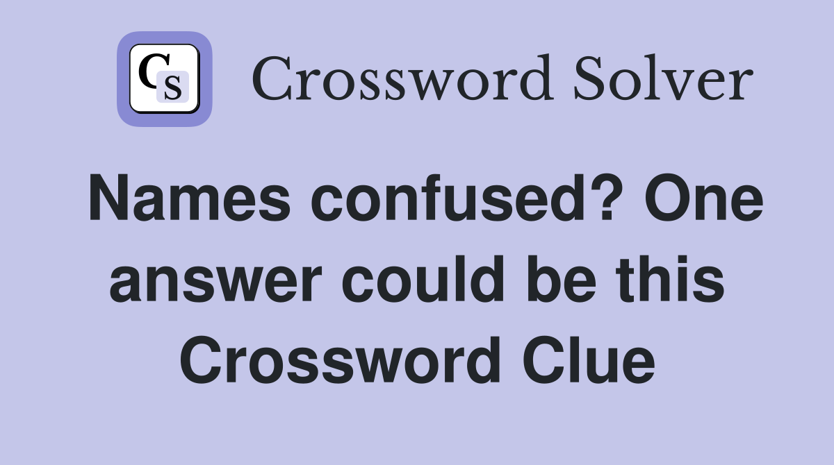 Names confused? One answer could be this Crossword Clue