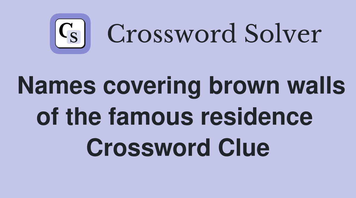 Names covering brown walls of the famous residence  Crossword Clue