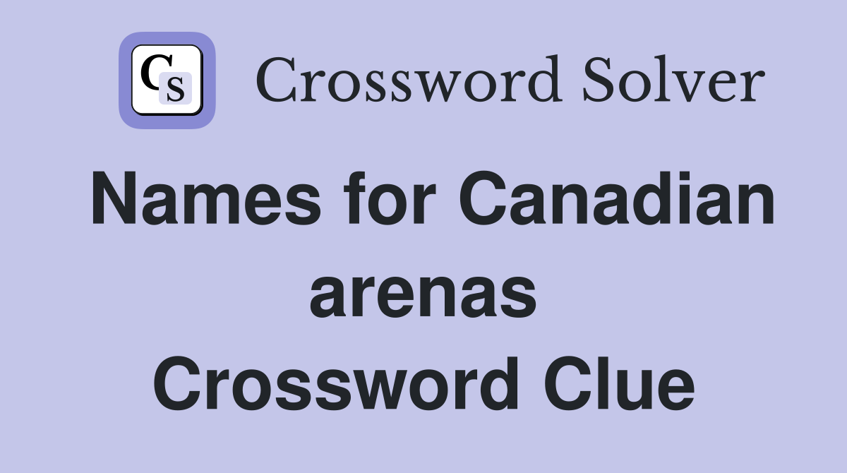 Names for Canadian arenas Crossword Clue