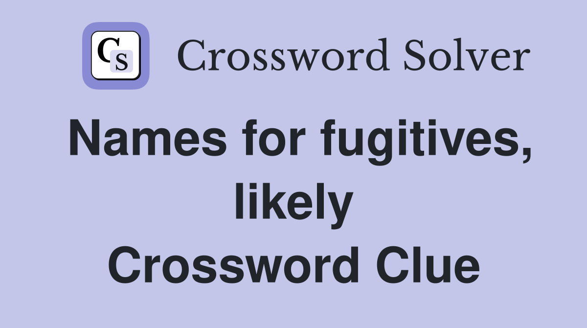 Names for fugitives, likely Crossword Clue