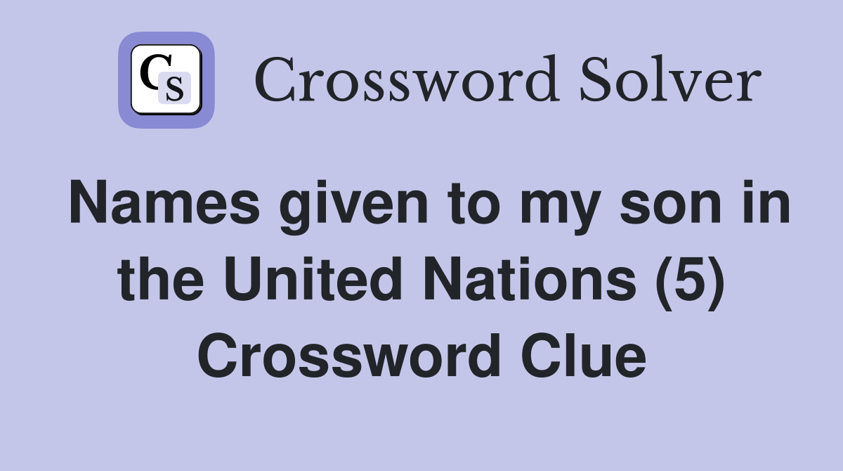 Names given to my son in the United Nations (5) Crossword Clue