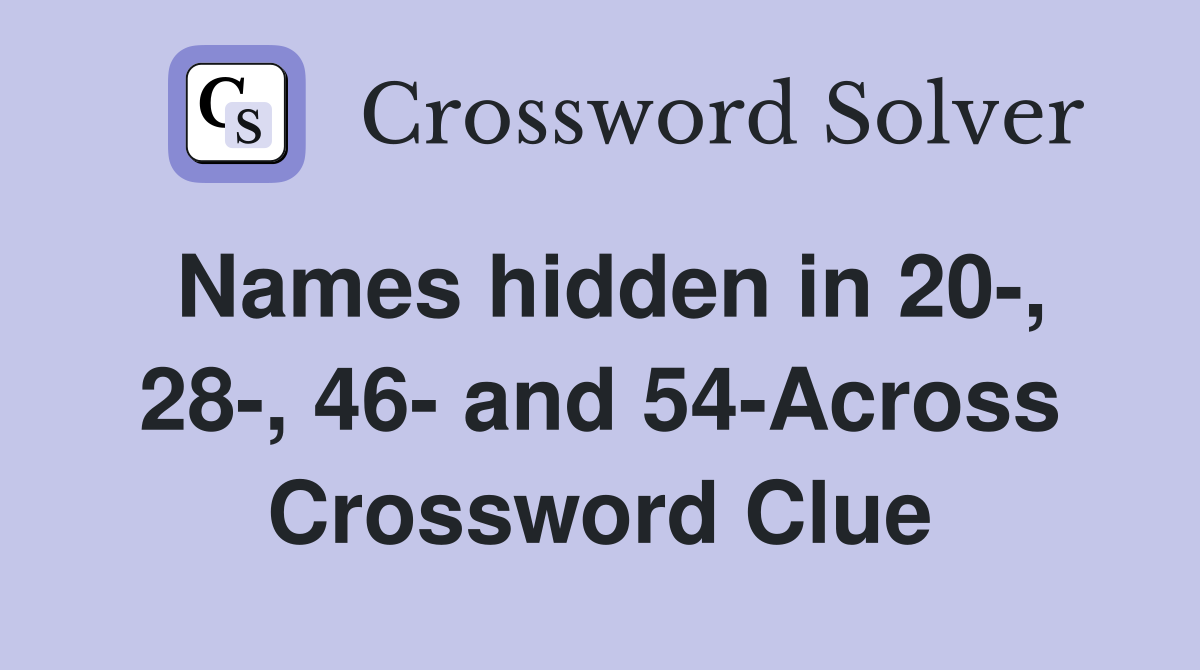 Names hidden in 20-, 28-, 46- and 54-Across Crossword Clue