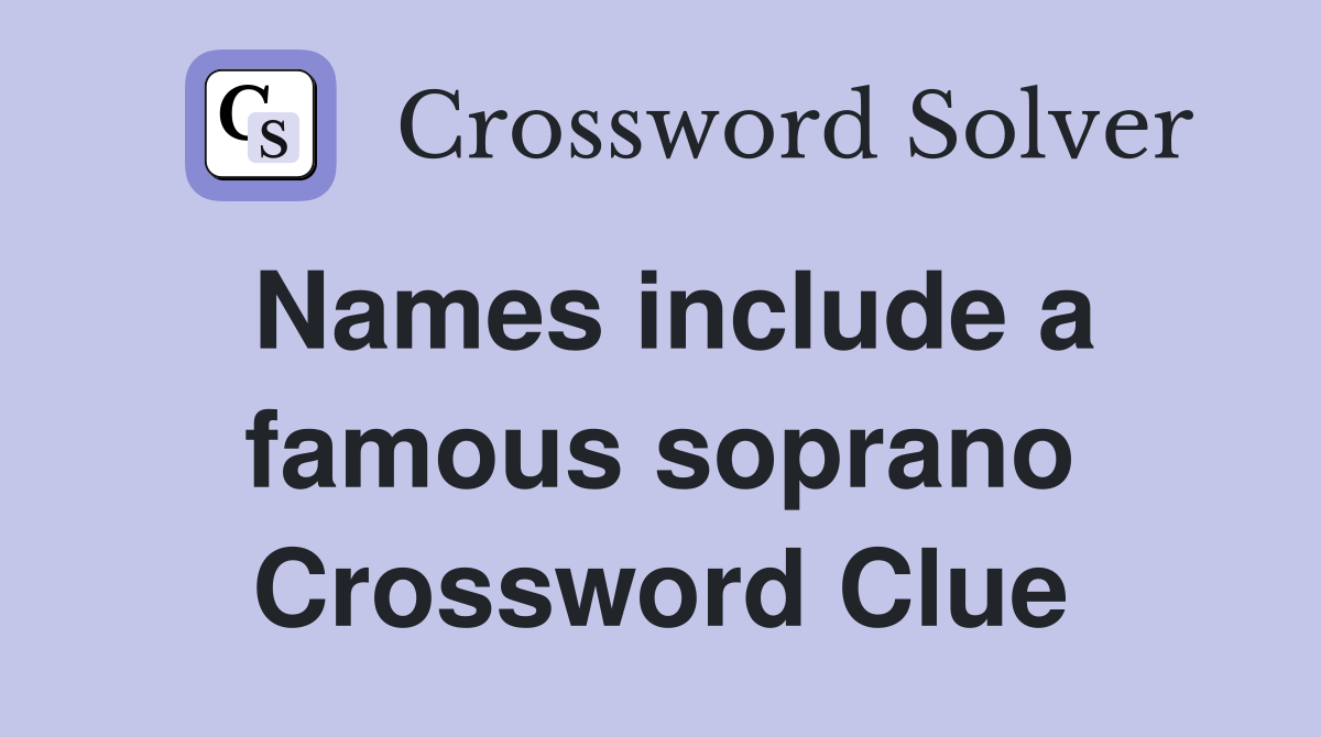 Names include a famous soprano Crossword Clue