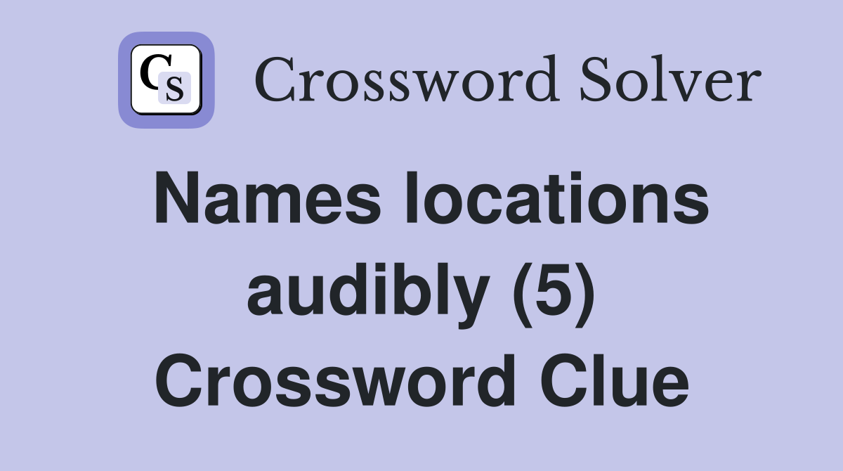 Names locations audibly (5) Crossword Clue