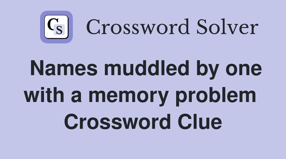 Names muddled by one with a memory problem  Crossword Clue