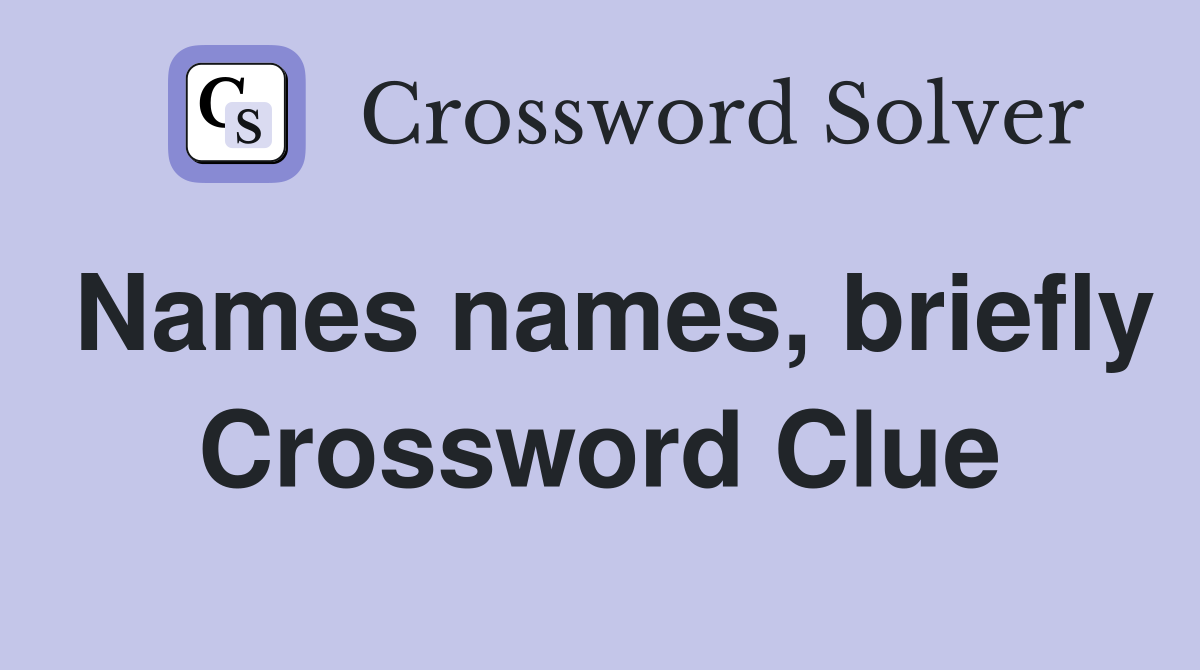 Names names, briefly Crossword Clue