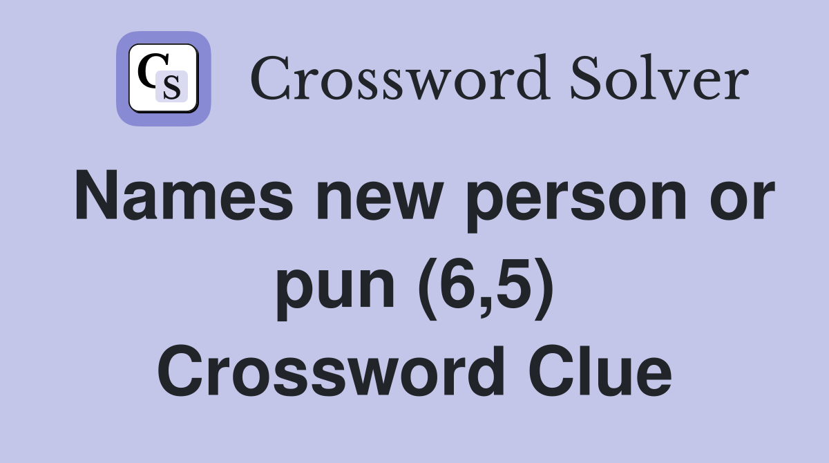 Names new person or pun (6,5) Crossword Clue