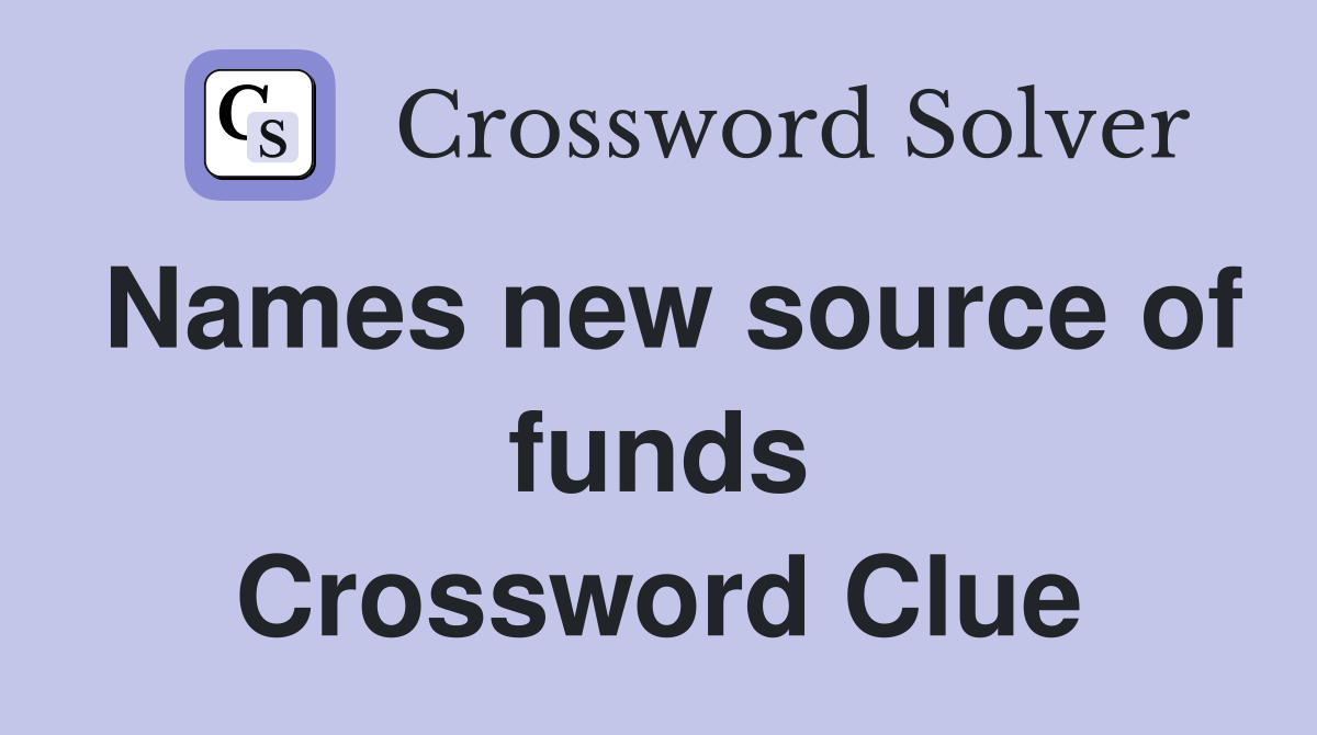 Names new source of funds Crossword Clue