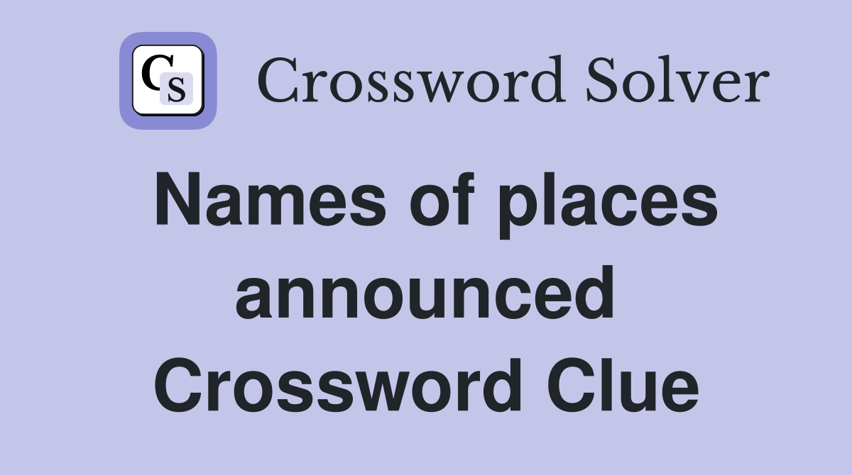 Names of places announced Crossword Clue