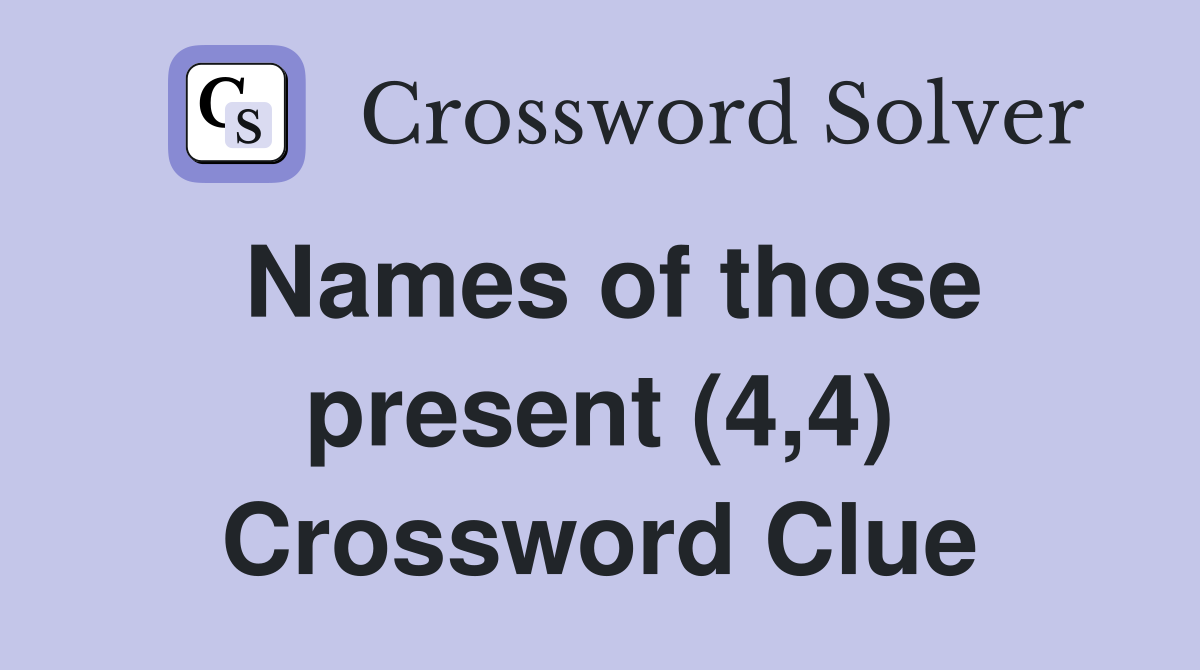 Names of those present (4,4) Crossword Clue