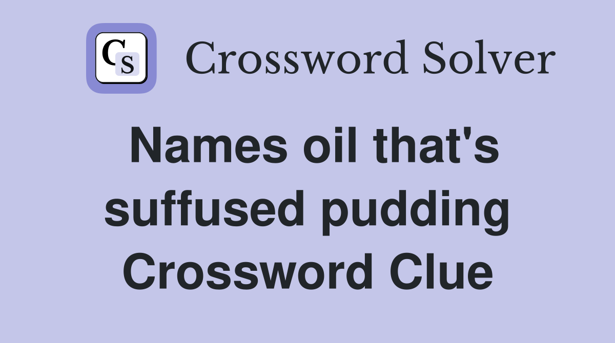 Names oil that's suffused pudding Crossword Clue