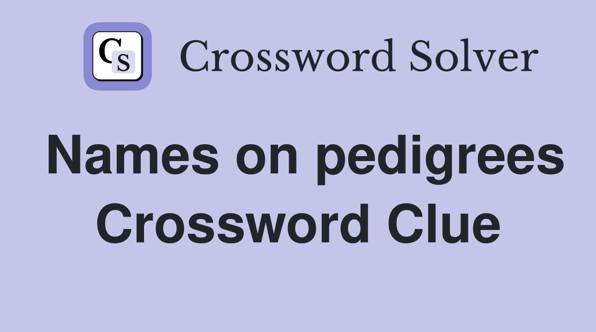 Names on pedigrees Crossword Clue