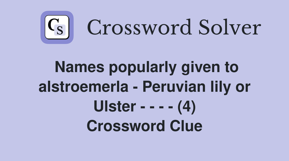 Names popularly given to alstroemerla - Peruvian lily or Ulster - - - - (4) Crossword Clue
