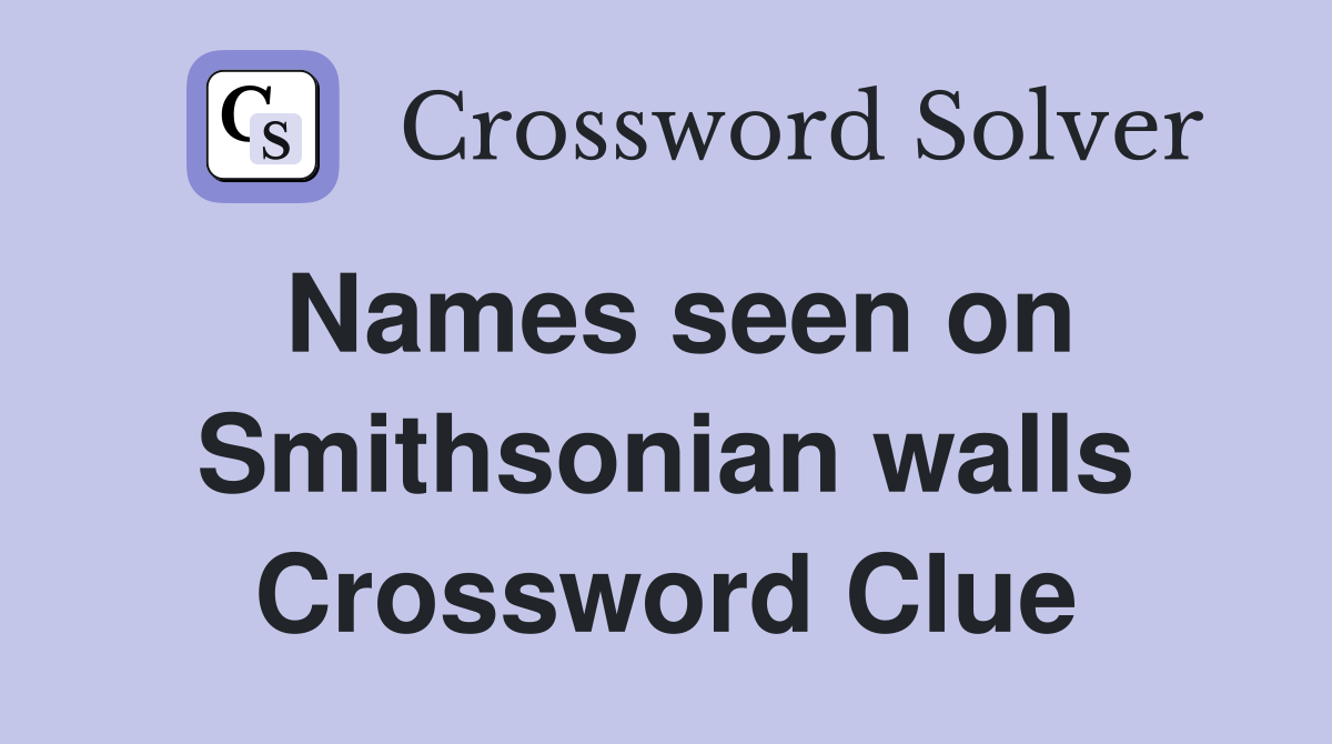 Names seen on Smithsonian walls Crossword Clue
