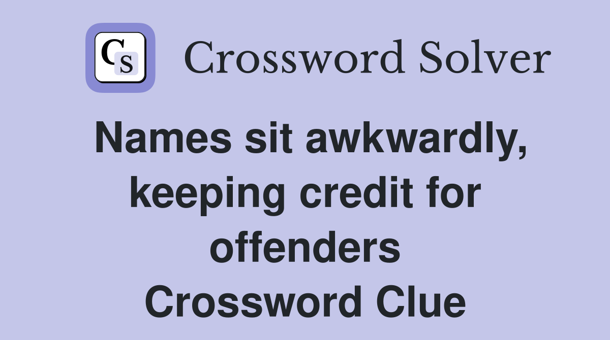 Names sit awkwardly, keeping credit for offenders Crossword Clue