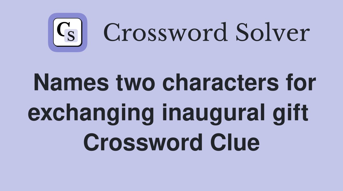 Names two characters for exchanging inaugural gift  Crossword Clue