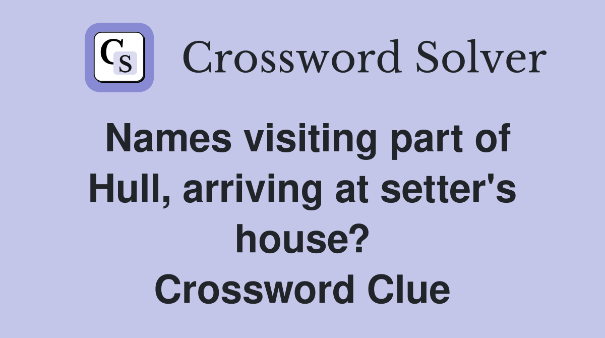 Names visiting part of Hull, arriving at setter's house? Crossword Clue