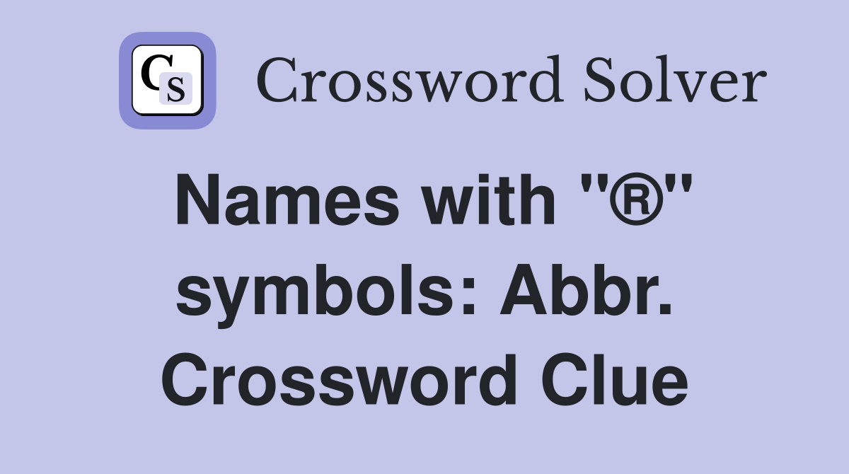 Names with "®" symbols: Abbr. Crossword Clue