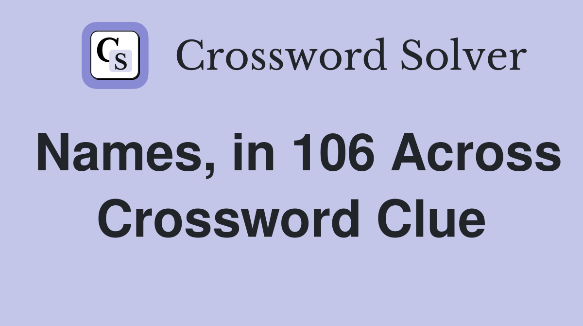 Names, in 106 Across Crossword Clue