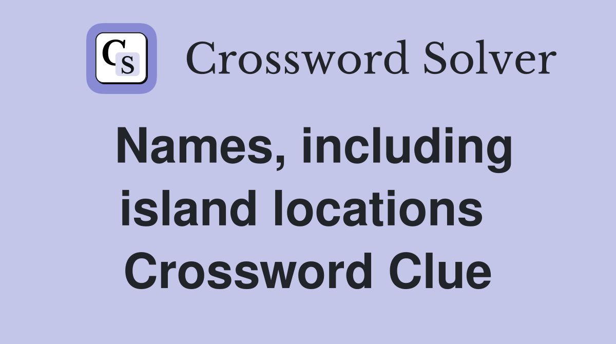 Names, including island locations  Crossword Clue