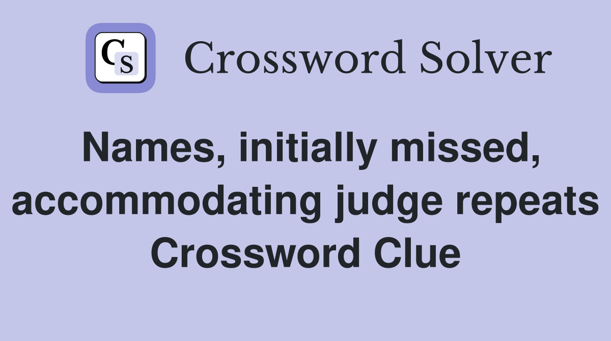 Names, initially missed, accommodating judge repeats Crossword Clue