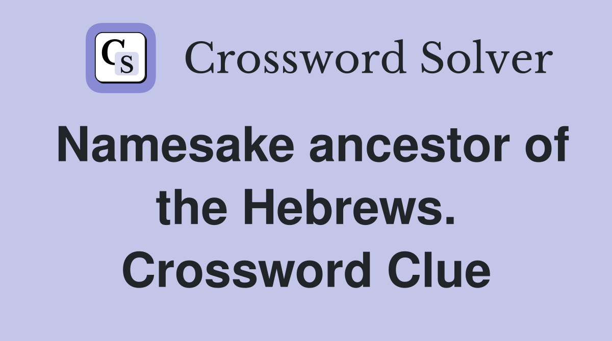 Namesake ancestor of the Hebrews. Crossword Clue