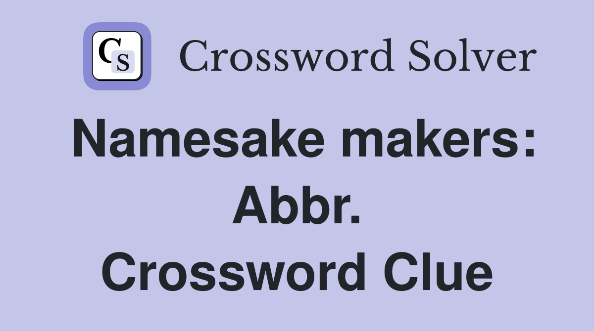 Namesake makers: Abbr. Crossword Clue