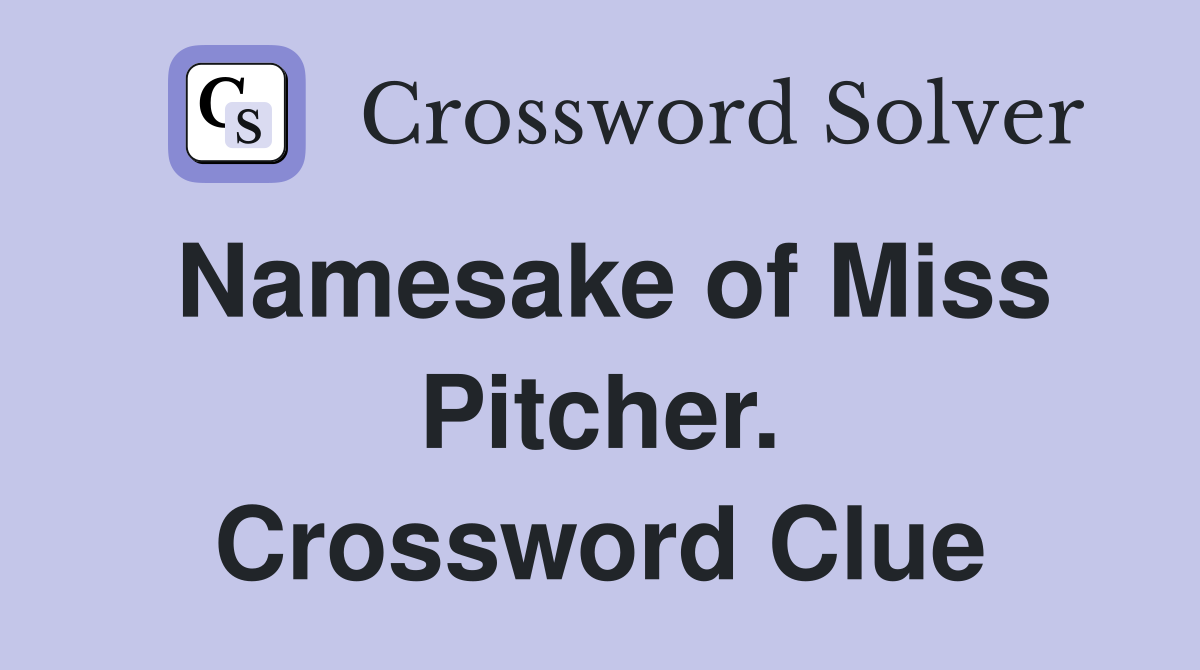 Namesake of Miss Pitcher. Crossword Clue