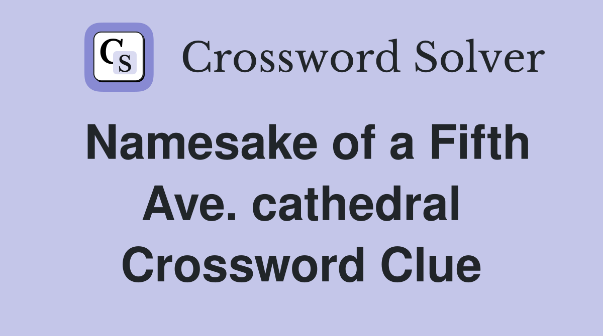 Namesake of a Fifth Ave. cathedral Crossword Clue