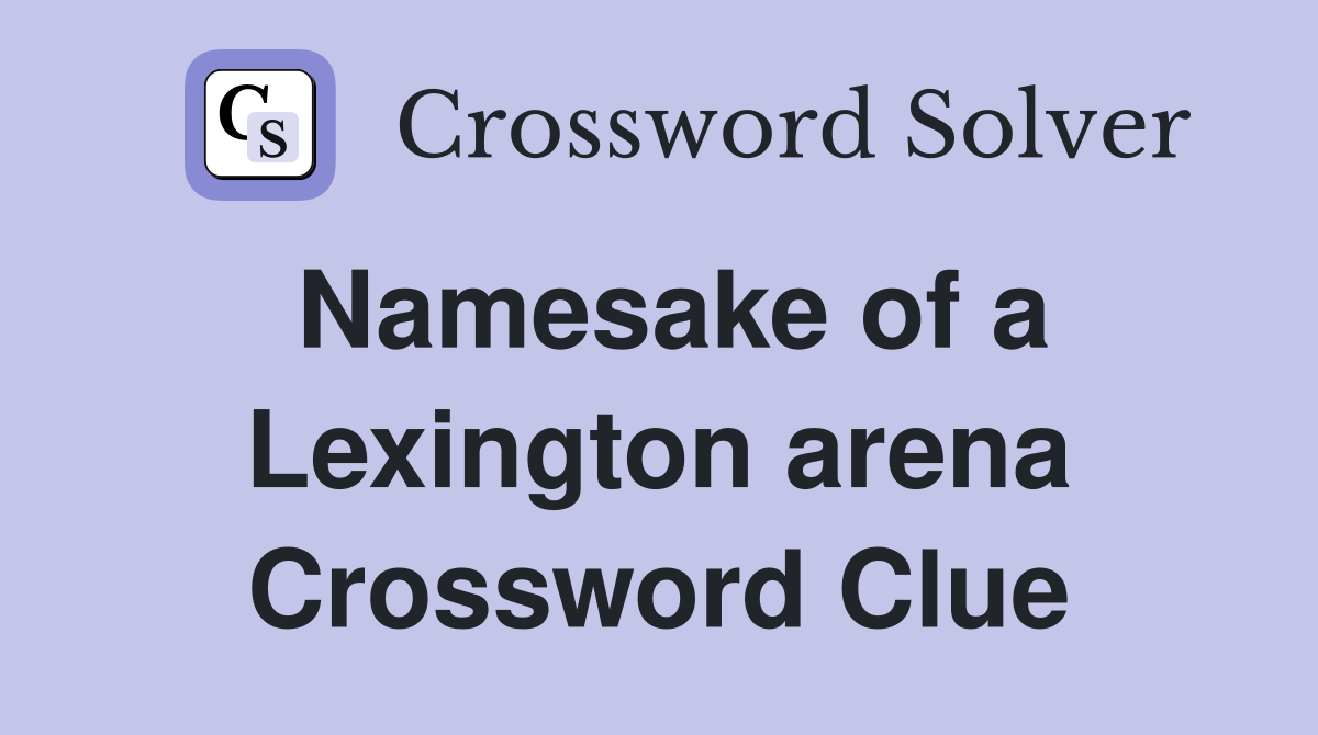 Namesake of a Lexington arena Crossword Clue