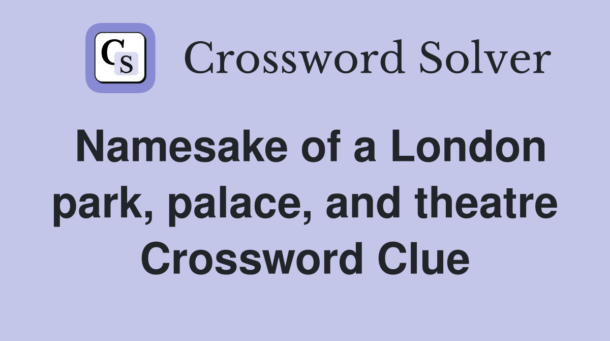 Namesake of a London park, palace, and theatre Crossword Clue