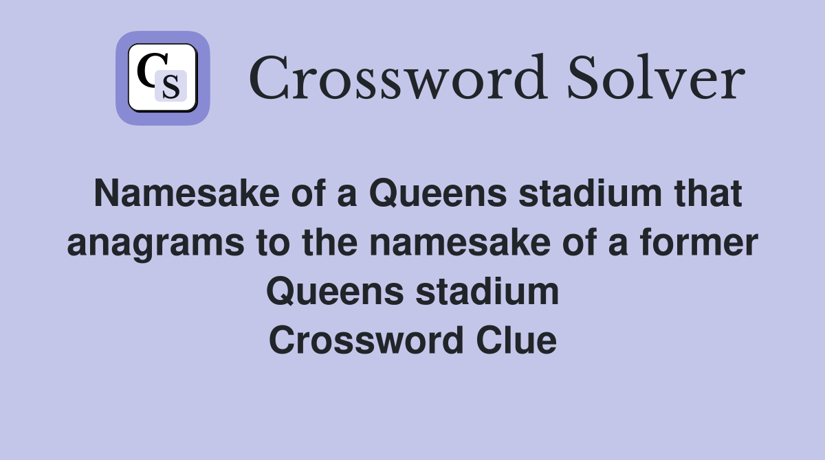 Namesake of a Queens stadium that anagrams to the namesake of a former Queens stadium Crossword Clue