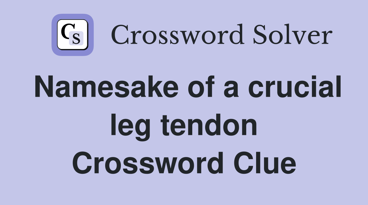 Namesake of a crucial leg tendon Crossword Clue