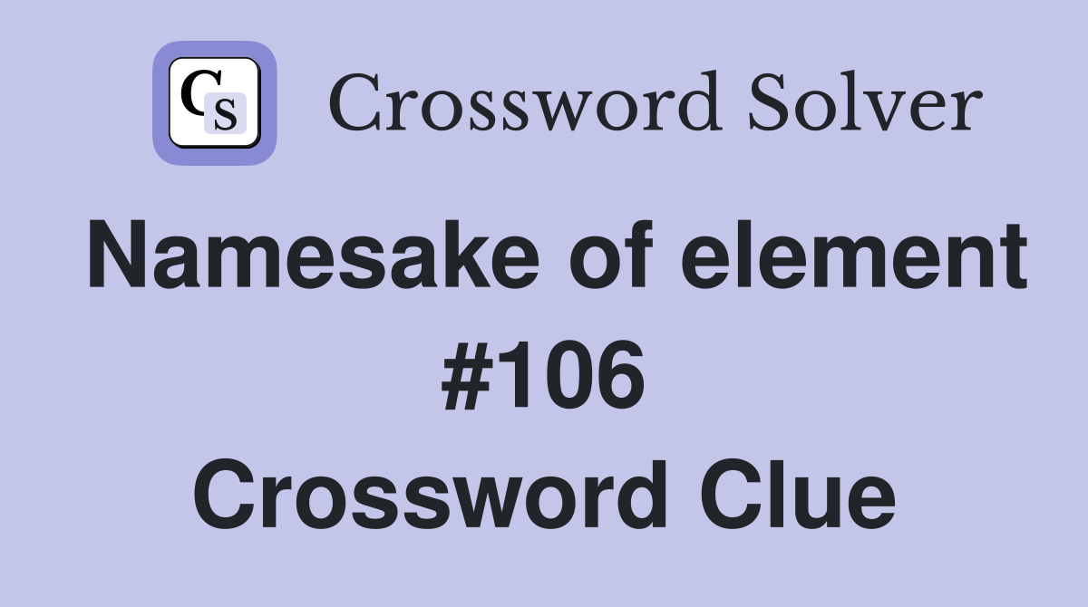 Namesake of element #106 Crossword Clue