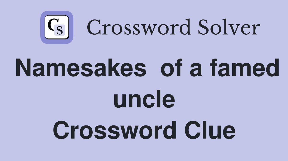 Namesakes  of a famed uncle Crossword Clue