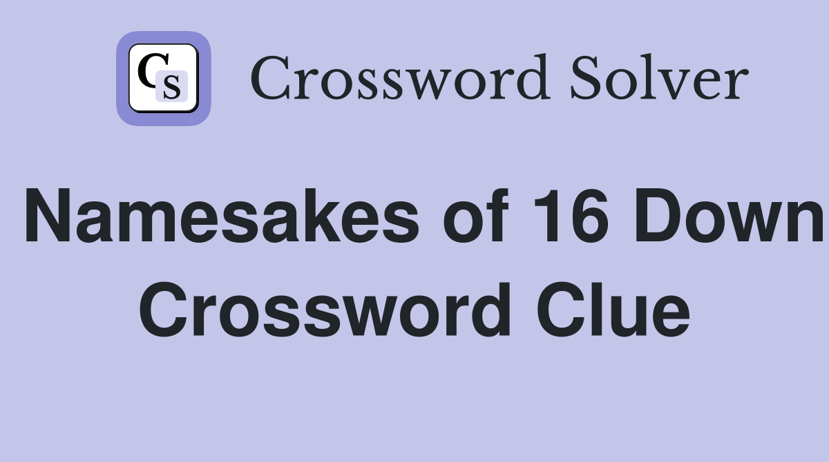 Namesakes of 16 Down Crossword Clue
