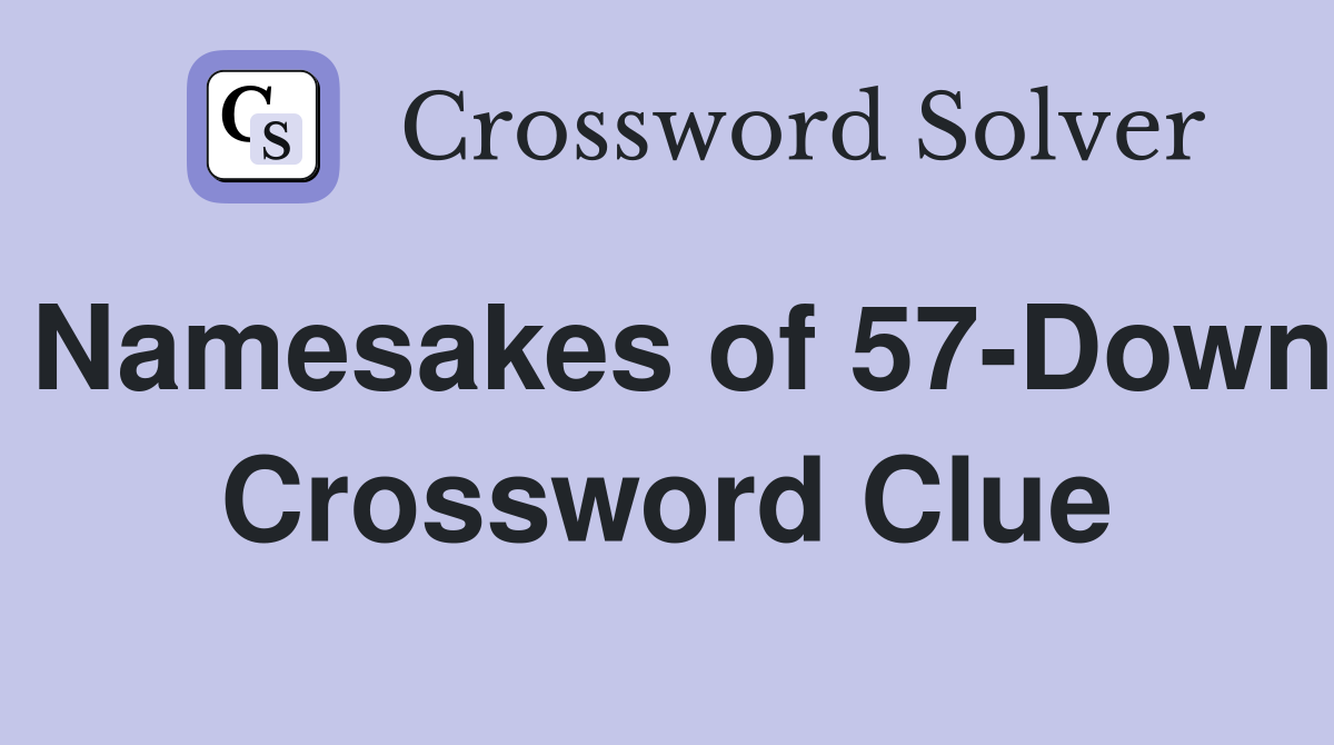 Namesakes of 57-Down Crossword Clue