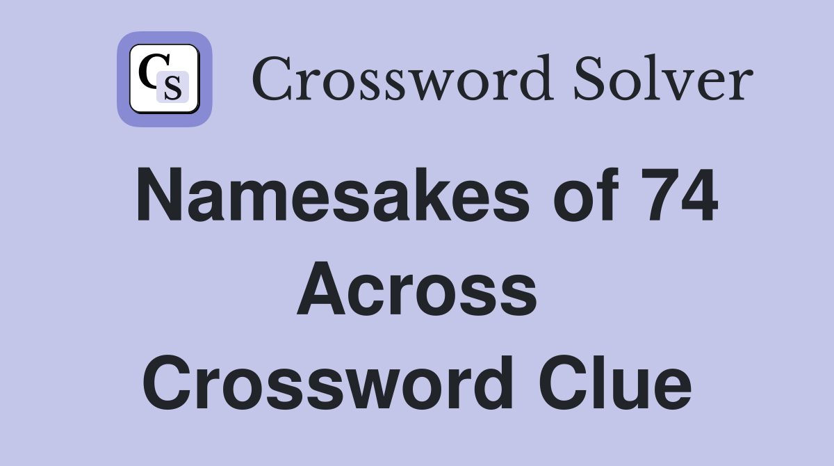 Namesakes of 74 Across Crossword Clue