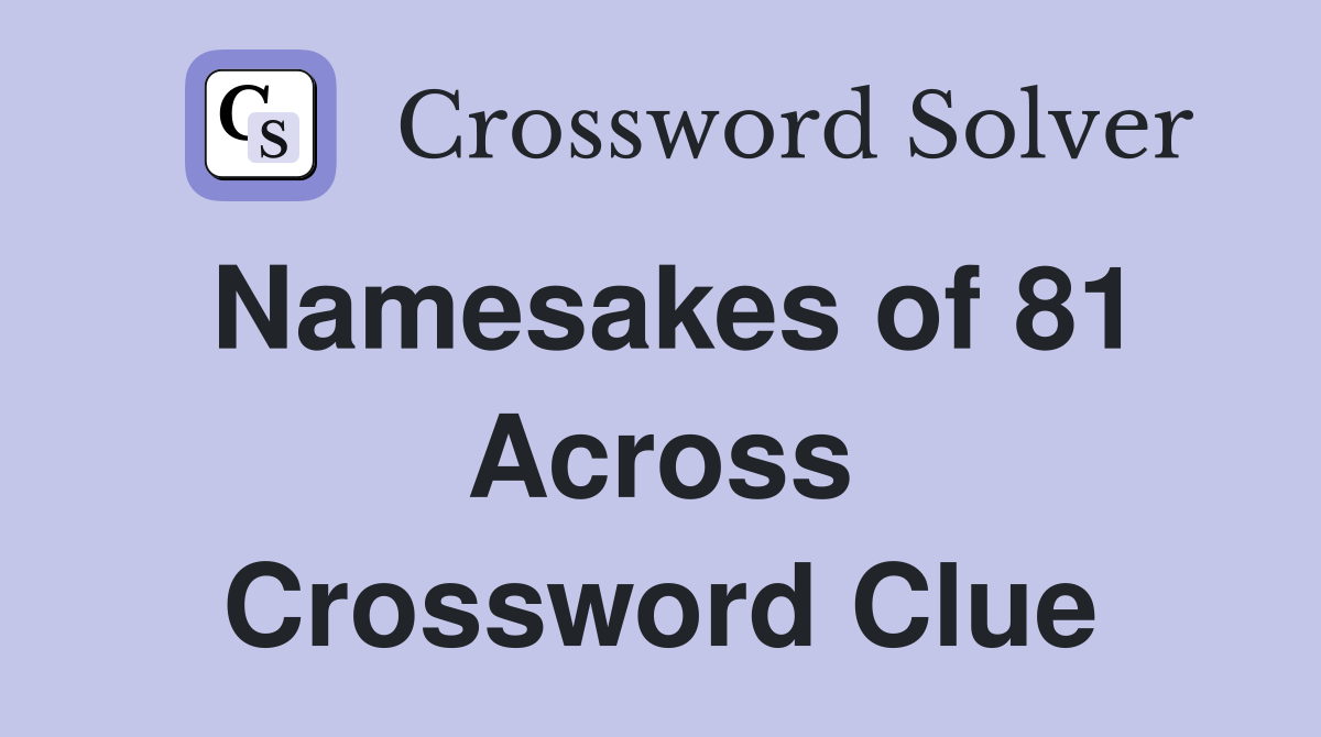 Namesakes of 81 Across Crossword Clue