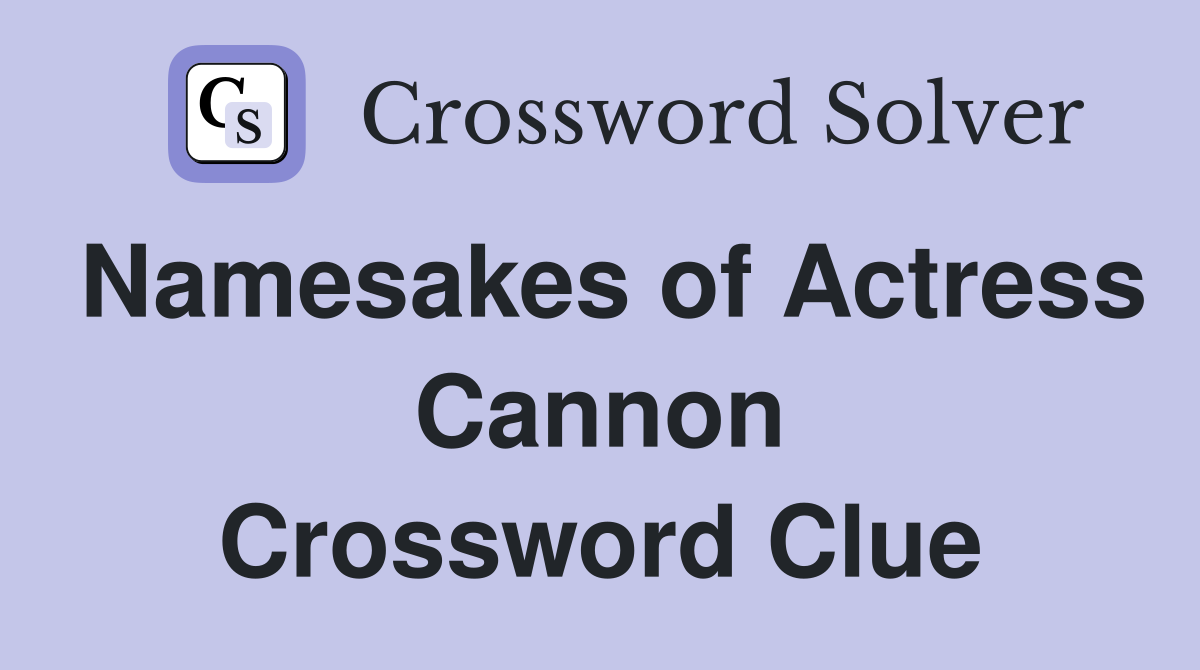 Namesakes of Actress Cannon Crossword Clue