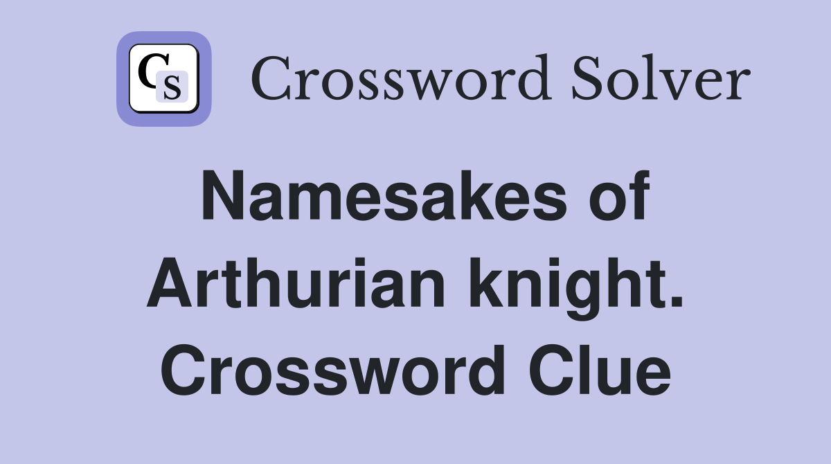 Namesakes of Arthurian knight. Crossword Clue
