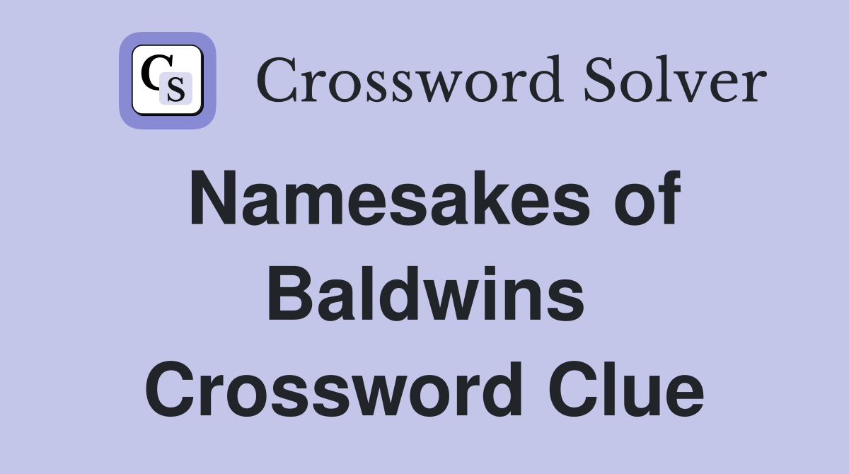 Namesakes of Baldwins Crossword Clue