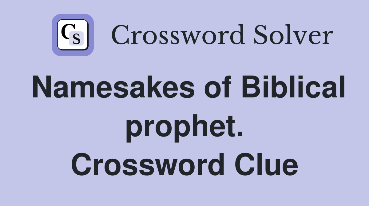 Namesakes of Biblical prophet. Crossword Clue