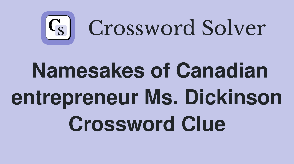 Namesakes of Canadian entrepreneur Ms. Dickinson Crossword Clue
