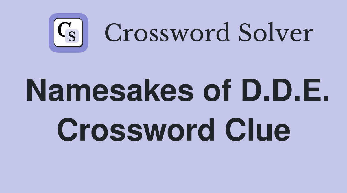 Namesakes of D.D.E. Crossword Clue